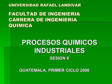 PROCESOS QUIMICOS INDUSTRIALES SESION 6 GUATEMALA, PRIMER CICLO 2006