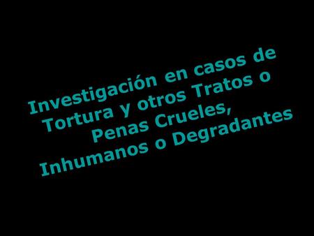 Investigación en casos de Tortura y otros Tratos o Penas Crueles, Inhumanos o Degradantes.