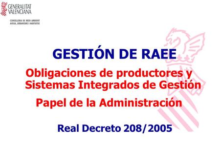 GESTIÓN DE RAEE Obligaciones de productores y Sistemas Integrados de Gestión Papel de la Administración Real Decreto 208/2005.