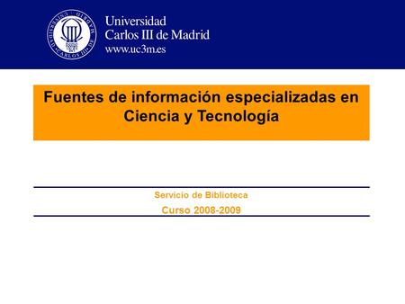 Fuentes de información especializadas en Ciencia y Tecnología Curso 2008-2009 Servicio de Biblioteca.