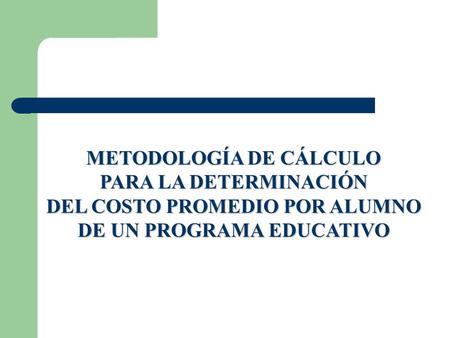 METODOLOGÍA DE CÁLCULO PARA LA DETERMINACIÓN DEL COSTO PROMEDIO POR ALUMNO DE UN PROGRAMA EDUCATIVO.