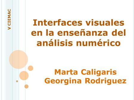 Interfaces visuales en la enseñanza del análisis numérico Marta Caligaris Georgina Rodriguez V CIEMAC.