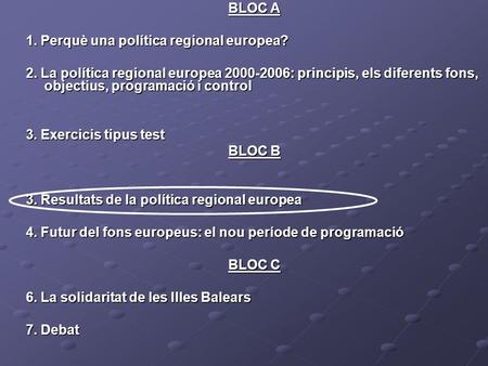 BLOC A 1. Perquè una política regional europea? 2. La política regional europea 2000-2006: principis, els diferents fons, objectius, programació i control.