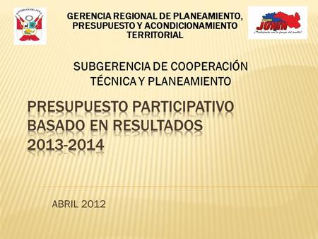 ABRIL 2012 GERENCIA REGIONAL DE PLANEAMIENTO, PRESUPUESTO Y ACONDICIONAMIENTO TERRITORIAL SUBGERENCIA DE COOPERACIÓN TÉCNICA Y PLANEAMIENTO.