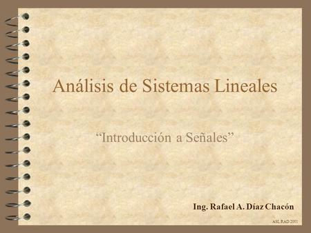 Análisis de Sistemas Lineales “Introducción a Señales” Ing. Rafael A. Díaz Chacón ASL/RAD/2001.