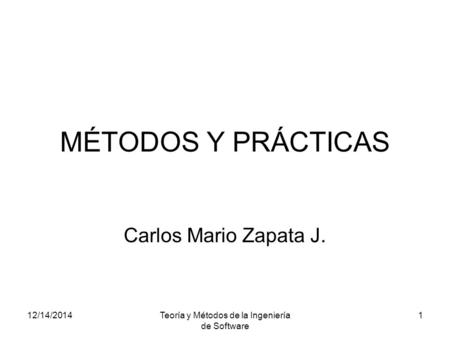 12/14/2014Teoría y Métodos de la Ingeniería de Software 1 MÉTODOS Y PRÁCTICAS Carlos Mario Zapata J.