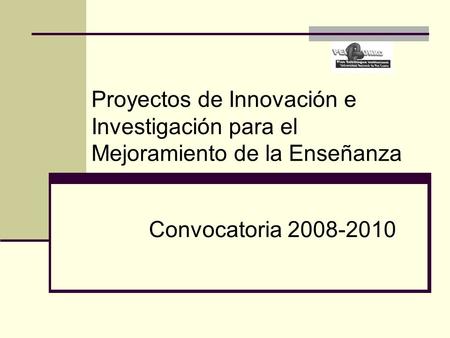 Proyectos de Innovación e Investigación para el Mejoramiento de la Enseñanza Convocatoria 2008-2010.