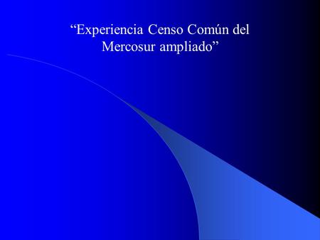 “Experiencia Censo Común del Mercosur ampliado” Por qué y para qué armonizar las estadísticas? Necesidad de información armonizada para generar decisiones.