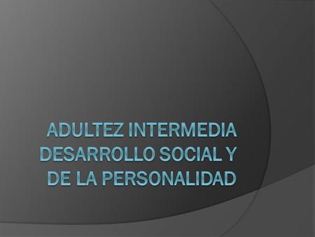 ADULTEZ INTERMEDIA DESARROLLO SOCIAL Y DE LA PERSONALIDAD