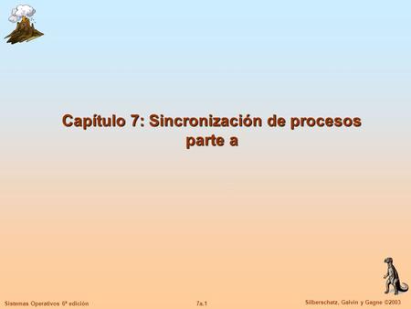 7a.1 Silberschatz, Galvin y Gagne ©2003 Sistemas Operativos 6ª edición Capítulo 7: Sincronización de procesos parte a.