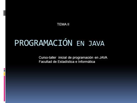 PROGRAMACIÓN EN JAVA Curso-taller inicial de programación en JAVA Facultad de Estadística e Informática TEMA II.