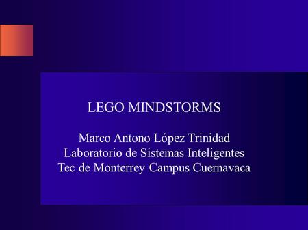 LEGO MINDSTORMS Marco Antono López Trinidad Laboratorio de Sistemas Inteligentes Tec de Monterrey Campus Cuernavaca.