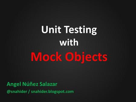 Unit Testing with Mock Objects Angel Núñez / snahider.blogspot.com.