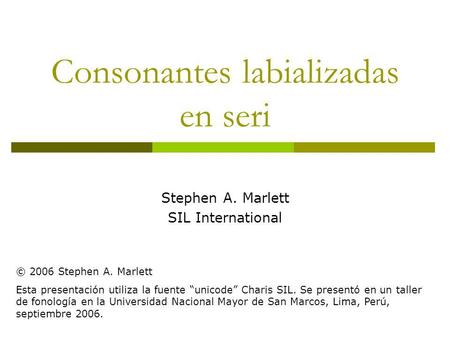 Consonantes labializadas en seri Stephen A. Marlett SIL International © 2006 Stephen A. Marlett Esta presentación utiliza la fuente “unicode” Charis SIL.