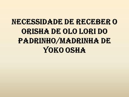 Necessidade de receber o Orisha de OLO LORI do Padrinho/madrinha de YOKO OSHA