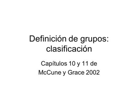 Definición de grupos: clasificación Capítulos 10 y 11 de McCune y Grace 2002.