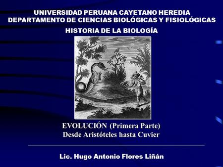HISTORIA DE LA BIOLOGÍA UNIVERSIDAD PERUANA CAYETANO HEREDIA DEPARTAMENTO DE CIENCIAS BIOLÓGICAS Y FISIOLÓGICAS Lic. Hugo Antonio Flores Liñán EVOLUCIÓN.