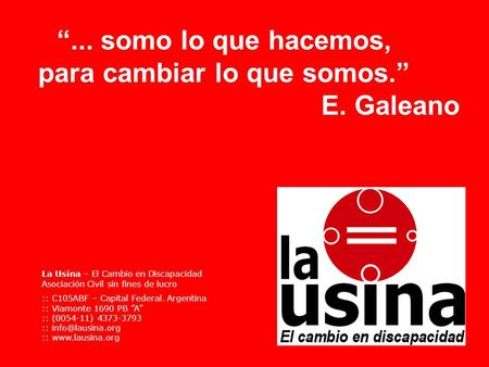 “... somo lo que hacemos, para cambiar lo que somos.” E. Galeano La Usina – El Cambio en Discapacidad Asociación Civil sin fines de lucro :: C105ABF –