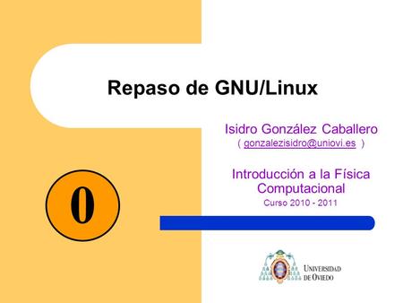 Repaso de GNU/Linux Isidro González Caballero (  Introducción a la Física Computacional Curso 2010 -