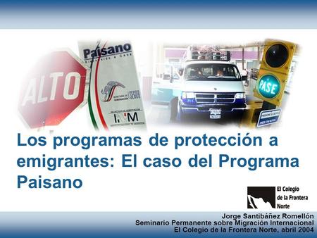 Los programas de protección a emigrantes: El caso del Programa Paisano Jorge Santibáñez Romellón Seminario Permanente sobre Migración Internacional El.