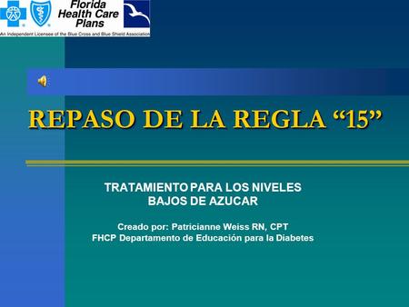 REPASO DE LA REGLA “15” TRATAMIENTO PARA LOS NIVELES BAJOS DE AZUCAR Creado por: Patricianne Weiss RN, CPT FHCP Departamento de Educación para la Diabetes.