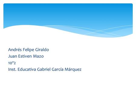 Andrés Felipe Giraldo Juan Estiven Mazo 10º2 Inst. Educativa Gabriel García Márquez.