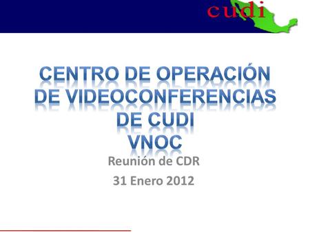 Reunión de CDR 31 Enero 2012. VNOC-CUDI La Corporación Universitaria para el desarrollo de Internet (por sus siglas CUDI) actualmente tiene una red de.