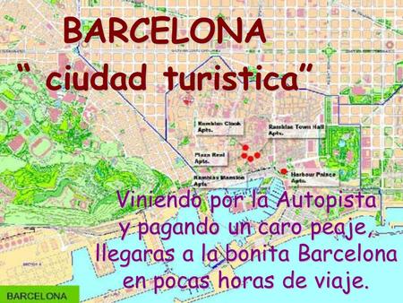Viniendo por la Autopista y pagando un caro peaje, llegaras a la bonita Barcelona en pocas horas de viaje. BARCELONA “ ciudad turistica”