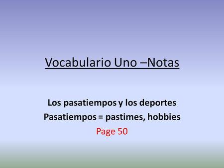 Vocabulario Uno –Notas Los pasatiempos y los deportes Pasatiempos = pastimes, hobbies Page 50.