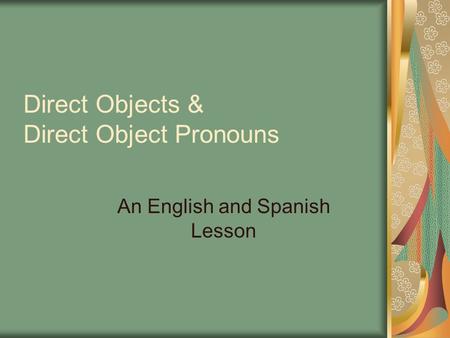 Direct Objects & Direct Object Pronouns An English and Spanish Lesson.