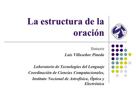 La estructura de la oración Sintaxix Luis Villaseñor Pineda Laboratorio de Tecnologías del Lenguaje Coordinación de Ciencias Computacionales, Instituto.