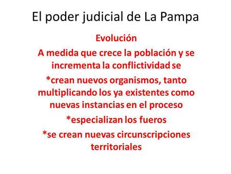 El poder judicial de La Pampa Evolución A medida que crece la población y se incrementa la conflictividad se *crean nuevos organismos, tanto multiplicando.