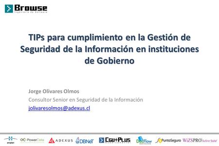 TIPs para cumplimiento en la Gestión de Seguridad de la Información en instituciones de Gobierno Jorge Olivares Olmos Consultor Senior en Seguridad de.