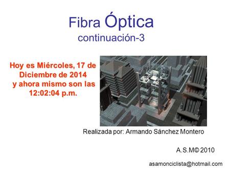 Fibra Óptica continuación-3 Realizada por: Armando Sánchez Montero A.S.M© 2010 Hoy es Miércoles, 17 de Diciembre de 2014Miércoles,