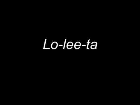 Lo-lee-ta. Lolita, ligth of my life, fire of my loins. My sin, my soul. Lo-lee-ta: the tip of the tongue taking a trip of three steps down the palate.