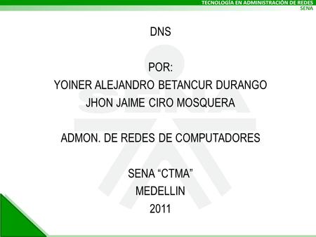 DNS POR: YOINER ALEJANDRO BETANCUR DURANGO JHON JAIME CIRO MOSQUERA ADMON. DE REDES DE COMPUTADORES SENA “CTMA” MEDELLIN 2011.