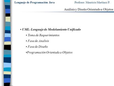 Lenguaje de Programación Java Profesor: Mauricio Martínez P. Análisis y Diseño Orientado a Objetos UML: Lenguaje de Modelamiento Unificado Toma de Requerimientos.
