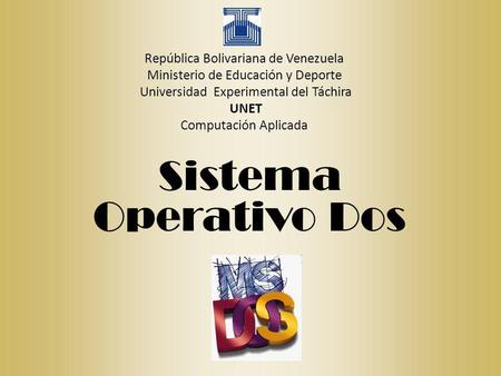 República Bolivariana de Venezuela Ministerio de Educación y Deporte Universidad Experimental del Táchira UNET Computación Aplicada Sistema Operativo Dos.
