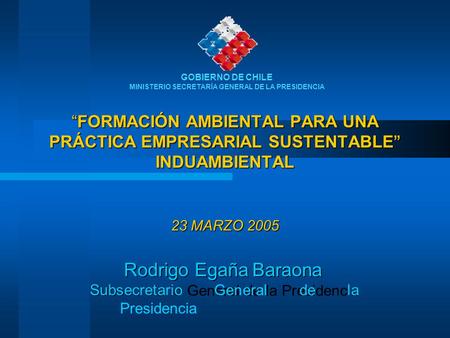 GOBIERNO DE CHILE MINISTERIO SECRETARÍA GENERAL DE LA PRESIDENCIA Rodrigo Egaña Baraona Subsecretario General de la Presidencia “FORMACIÓN AMBIENTAL PARA.