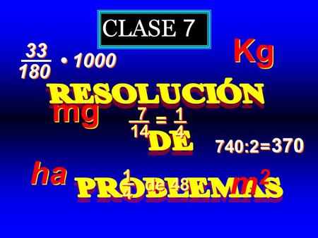 CLASE 7 Kg 33 • 1000 180 RESOLUCIÓN DE PROBLEMAS mg 7 1 = 14 4 740:2 =