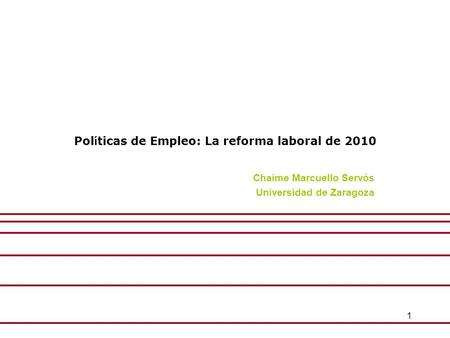 1 Pol í ticas de Empleo: La reforma laboral de 2010 Chaime Marcuello Servós Universidad de Zaragoza.