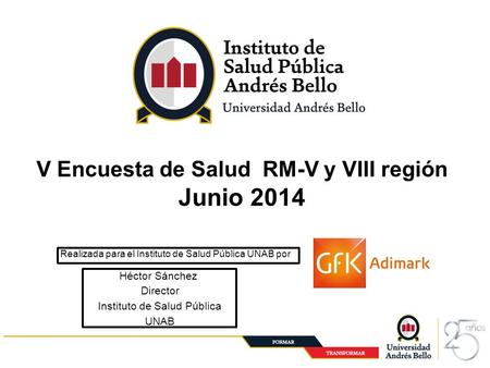1 Santiago, Julio 2014 V Encuesta de Salud RM-V y VIII región Junio 2014 Realizada para el Instituto de Salud Pública UNAB por Héctor Sánchez Director.