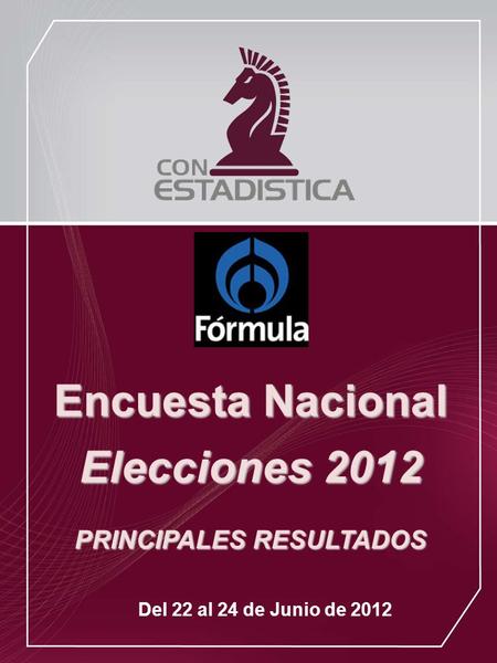 Encuesta Nacional Elecciones 2012 PRINCIPALES RESULTADOS Del 22 al 24 de Junio de 2012.