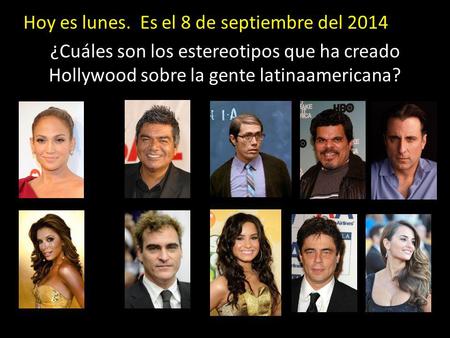 Hoy es lunes. Es el 8 de septiembre del 2014 ¿Cuáles son los estereotipos que ha creado Hollywood sobre la gente latinaamericana?
