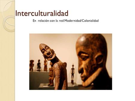 Interculturalidad En relación con la red Modernidad/Colonialidad.