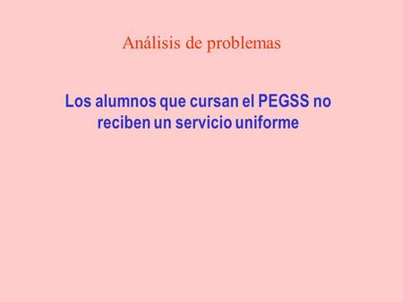 Análisis de problemas Los alumnos que cursan el PEGSS no reciben un servicio uniforme.