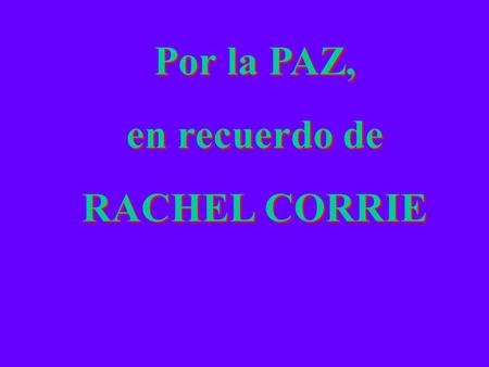 Por la PAZ, en recuerdo de RACHEL CORRIE Por la PAZ, en recuerdo de RACHEL CORRIE.