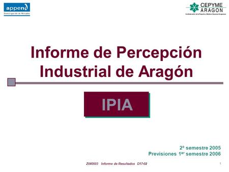 1 Informe de Percepción Industrial de Aragón IPIA 2º semestre 2005 Previsiones 1 er semestre 2006 Z040503 Informe de Resultados D17-02.
