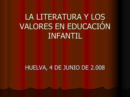 LA LITERATURA Y LOS VALORES EN EDUCACIÓN INFANTIL HUELVA, 4 DE JUNIO DE 2.008.