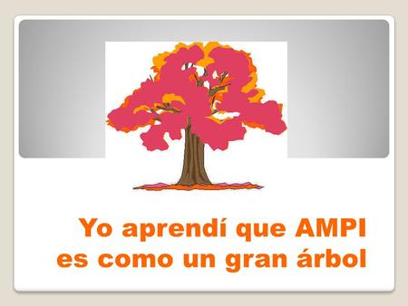 Yo aprendí que AMPI es como un gran árbol. Que AMPI ha crecido con fuerza e ímpetu de compromiso con voluntad de alcanzar un gran sueño.